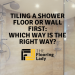 Tiling a Shower Floor or Wall First